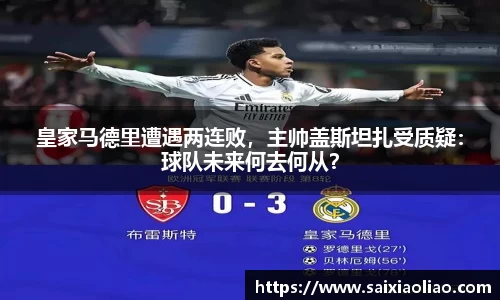 皇家马德里遭遇两连败，主帅盖斯坦扎受质疑：球队未来何去何从？