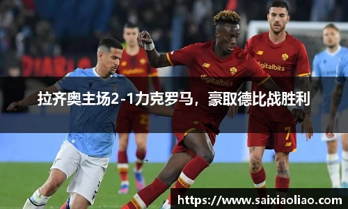 拉齐奥主场2-1力克罗马，豪取德比战胜利