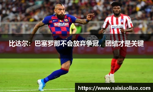 比达尔：巴塞罗那不会放弃争冠，团结才是关键