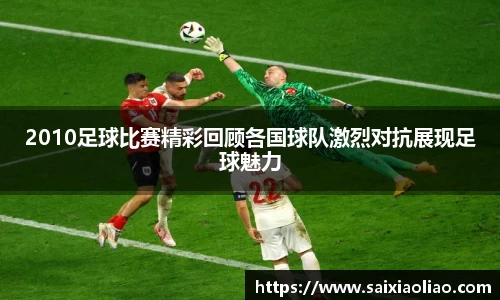 2010足球比赛精彩回顾各国球队激烈对抗展现足球魅力