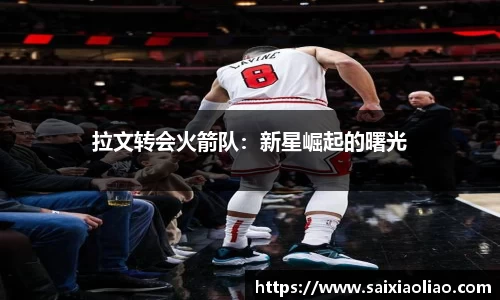 拉文转会火箭队：新星崛起的曙光