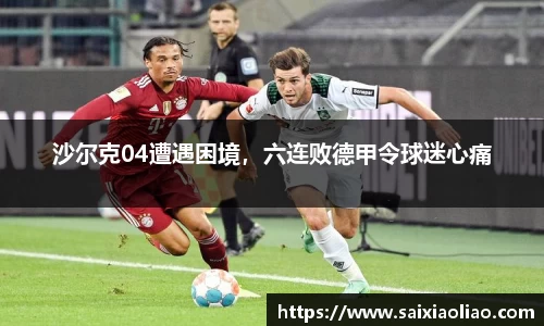 沙尔克04遭遇困境，六连败德甲令球迷心痛
