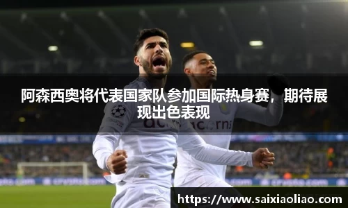 阿森西奥将代表国家队参加国际热身赛，期待展现出色表现