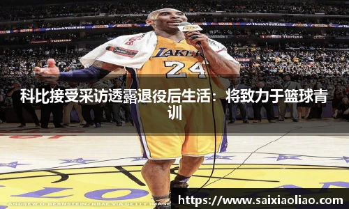 科比接受采访透露退役后生活：将致力于篮球青训