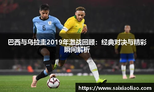 巴西与乌拉圭2019年激战回顾：经典对决与精彩瞬间解析