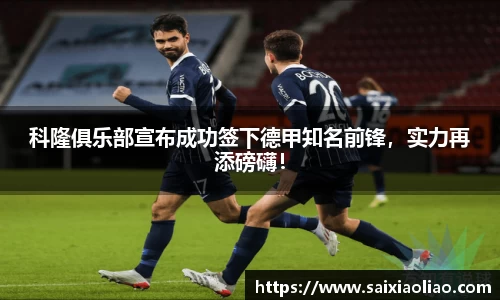 科隆俱乐部宣布成功签下德甲知名前锋，实力再添磅礴！