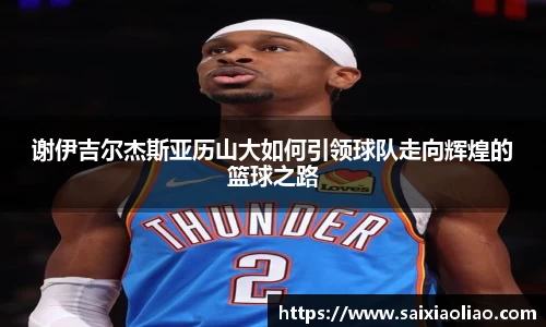 谢伊吉尔杰斯亚历山大如何引领球队走向辉煌的篮球之路