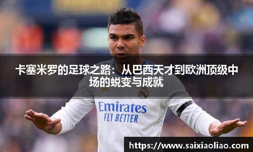 卡塞米罗的足球之路：从巴西天才到欧洲顶级中场的蜕变与成就