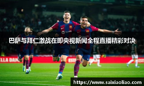 巴萨与拜仁激战在即央视新闻全程直播精彩对决