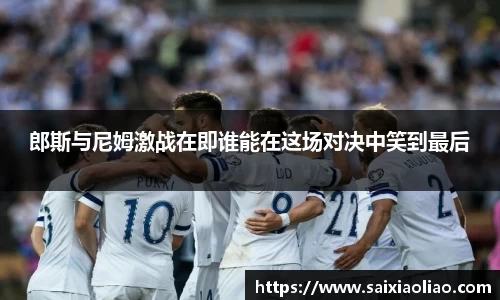 郎斯与尼姆激战在即谁能在这场对决中笑到最后