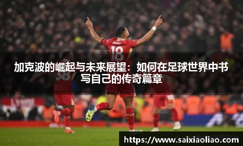 加克波的崛起与未来展望：如何在足球世界中书写自己的传奇篇章