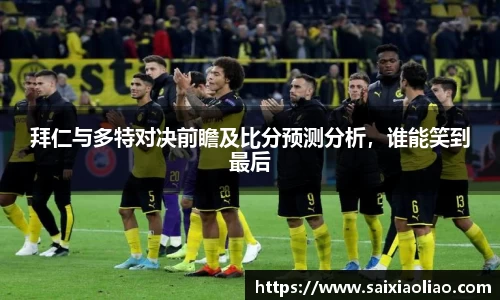 拜仁与多特对决前瞻及比分预测分析，谁能笑到最后