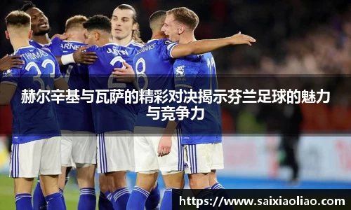 赫尔辛基与瓦萨的精彩对决揭示芬兰足球的魅力与竞争力