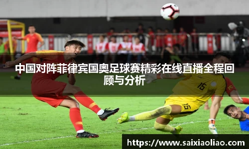 中国对阵菲律宾国奥足球赛精彩在线直播全程回顾与分析