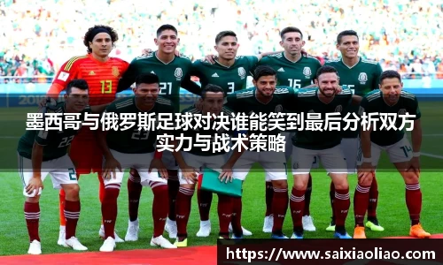 墨西哥与俄罗斯足球对决谁能笑到最后分析双方实力与战术策略