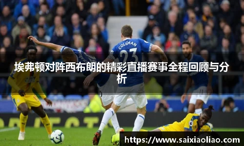 埃弗顿对阵西布朗的精彩直播赛事全程回顾与分析