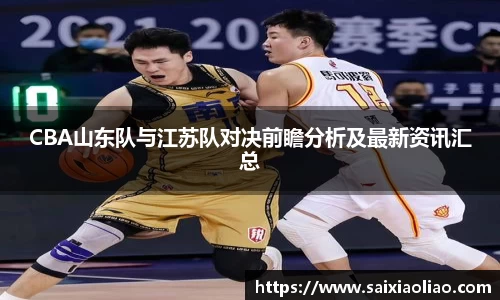 CBA山东队与江苏队对决前瞻分析及最新资讯汇总