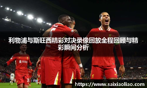 利物浦与斯旺西精彩对决录像回放全程回顾与精彩瞬间分析