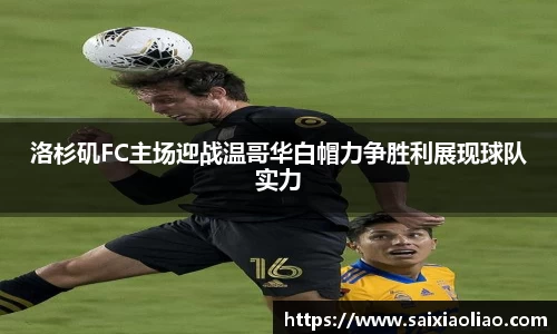 洛杉矶FC主场迎战温哥华白帽力争胜利展现球队实力