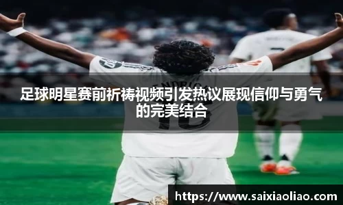 足球明星赛前祈祷视频引发热议展现信仰与勇气的完美结合