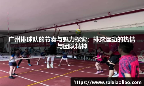 广州排球队的节奏与魅力探索：排球运动的热情与团队精神
